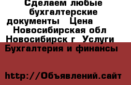 Сделаем любые бухгалтерские документы › Цена ­ 100 - Новосибирская обл., Новосибирск г. Услуги » Бухгалтерия и финансы   